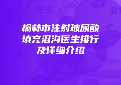 榆林市注射玻尿酸填充泪沟医生排行及详细介绍