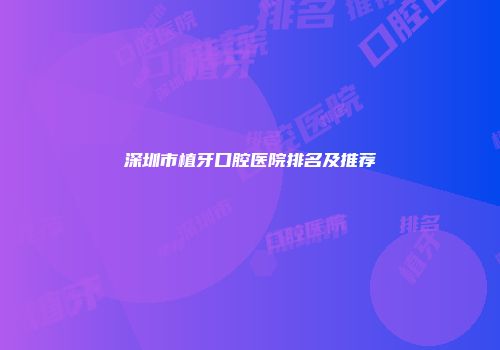 深圳市植牙口腔医院排名及推荐