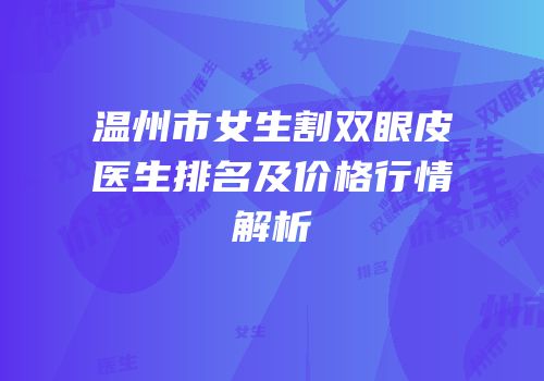温州市女生割双眼皮医生排名及价格行情解析