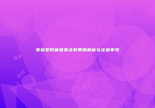 张掖垫假体隆鼻注射费用解析与注意事项