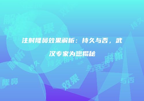 注射隆鼻效果解析：持久与否，武汉专家为您揭秘