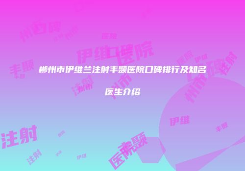 郴州市伊维兰注射丰颞医院口碑排行及知名医生介绍