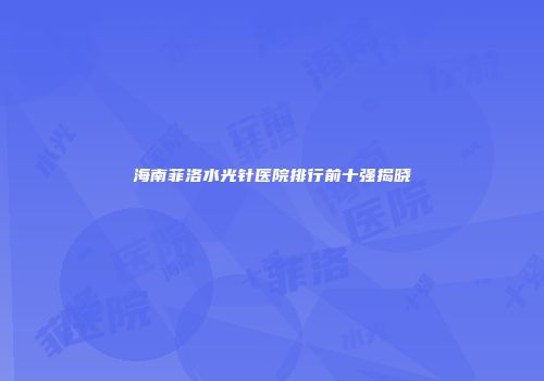 海南菲洛水光针医院排行前十强揭晓