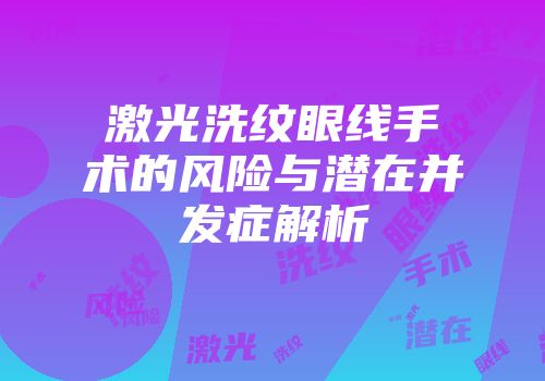 激光洗纹眼线手术的风险与潜在并发症解析