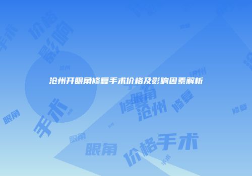 沧州开眼角修复手术价格及影响因素解析