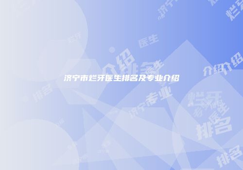 济宁市烂牙医生排名及专业介绍