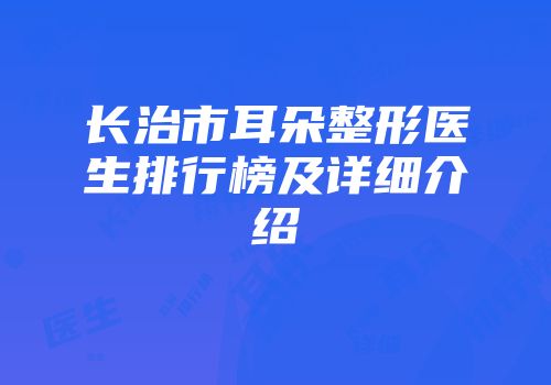长治市耳朵整形医生排行榜及详细介绍