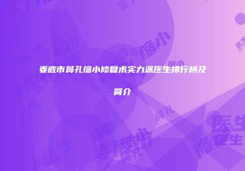 娄底市鼻孔缩小修复术实力派医生排行榜及简介