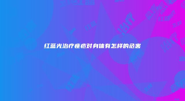 红蓝光治疗痤疮对身体有怎样的危害