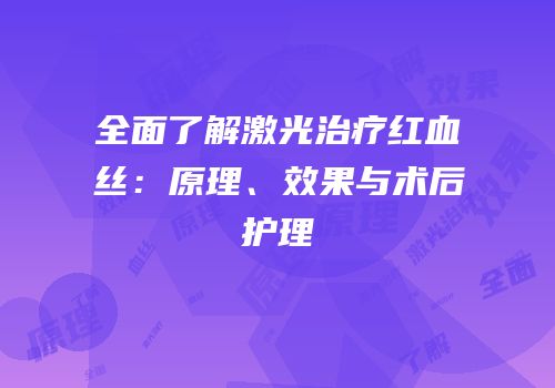 全面了解激光治疗红血丝：原理、效果与术后护理