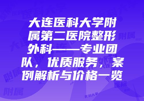 大连医科大学附属第二医院整形外科——专业团队，优质服务，案例解析与价格一览