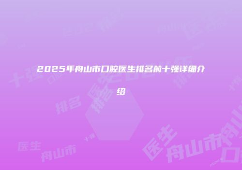 2025年舟山市口腔医生排名前十强详细介绍