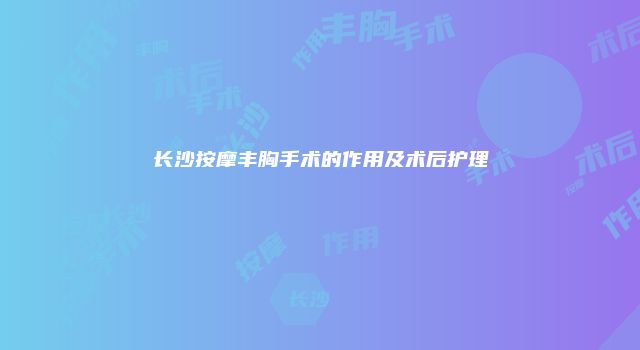 长沙按摩丰胸手术的作用及术后护理