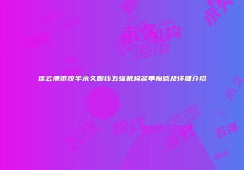 连云港市纹半永久眼线五强机构名单揭晓及详细介绍