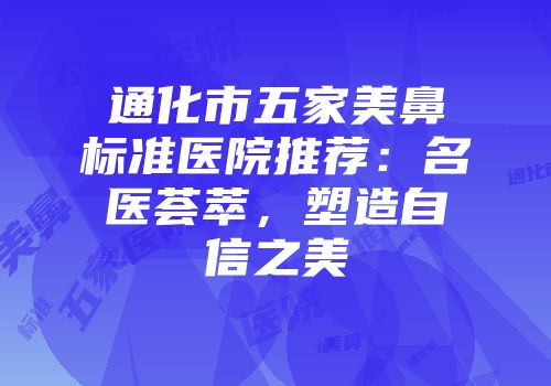通化市五家美鼻标准医院推荐：名医荟萃，塑造自信之美