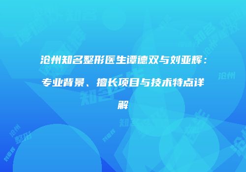 沧州知名整形医生谭德双与刘亚辉：专业背景、擅长项目与技术特点详解