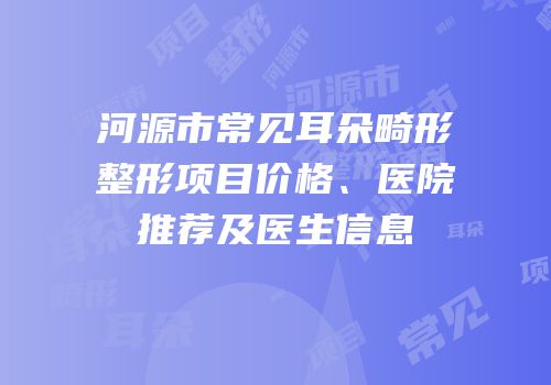河源市常见耳朵畸形整形项目价格、医院推荐及医生信息