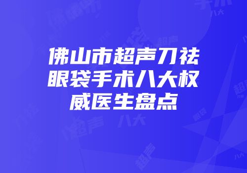 佛山市超声刀祛眼袋手术八大权威医生盘点