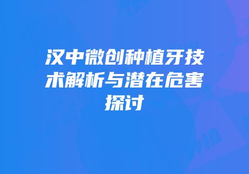 汉中微创种植牙技术解析与潜在危害探讨