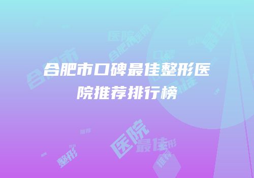 合肥市口碑最佳整形医院推荐排行榜