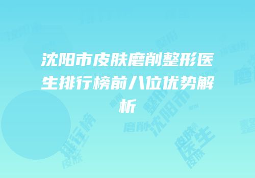沈阳市皮肤磨削整形医生排行榜前八位优势解析
