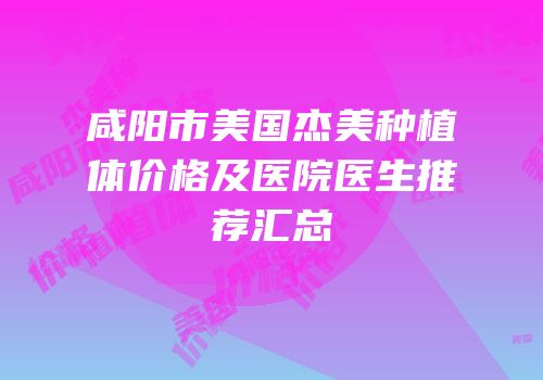 咸阳市美国杰美种植体价格及医院医生推荐汇总