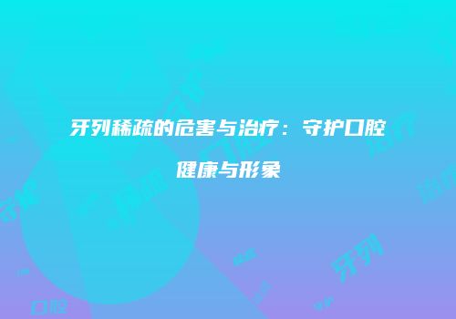 牙列稀疏的危害与治疗：守护口腔健康与形象