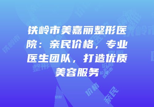 铁岭市美嘉丽整形医院：亲民价格，专业医生团队，打造优质美容服务