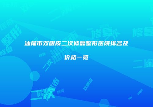 汕尾市双眼皮二次修复整形医院排名及价格一览