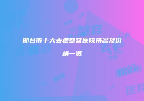 邢台市十大去疤整容医院排名及价格一览