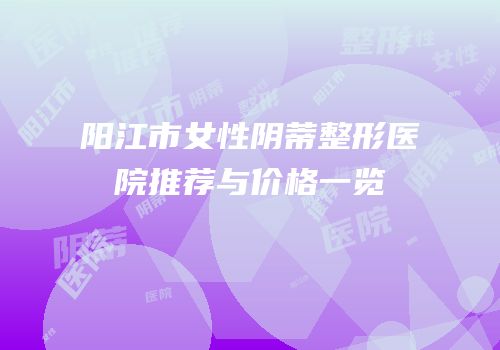 阳江市女性阴蒂整形医院推荐与价格一览