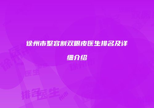 徐州市整容割双眼皮医生排名及详细介绍