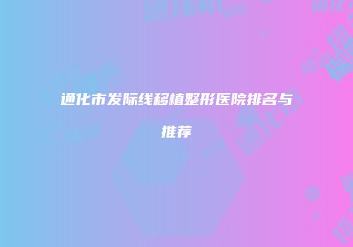 通化市发际线移植整形医院排名与推荐