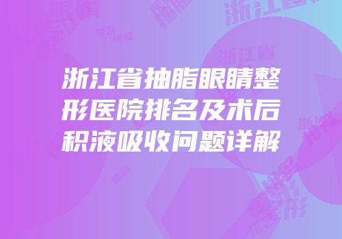 浙江省抽脂眼睛整形医院排名及术后积液吸收问题详解