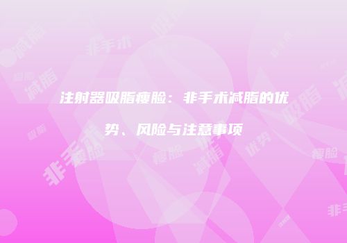 注射器吸脂瘦脸：非手术减脂的优势、风险与注意事项