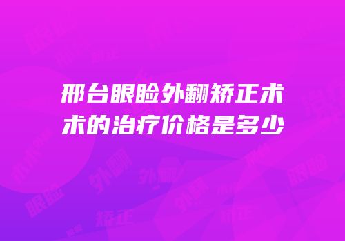 邢台眼睑外翻矫正术术的治疗价格是多少