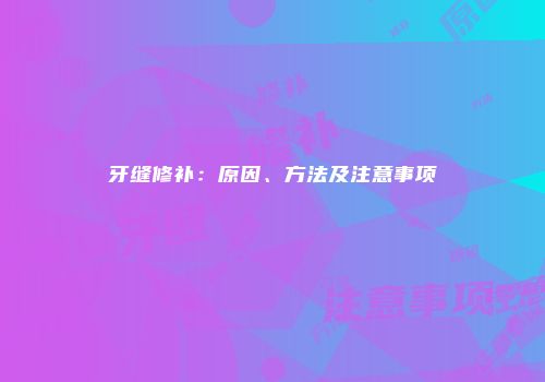 牙缝修补：原因、方法及注意事项