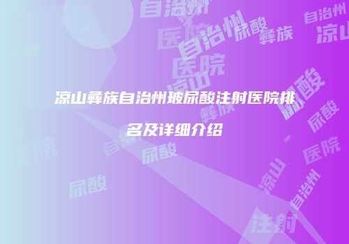 凉山彝族自治州玻尿酸注射医院排名及详细介绍