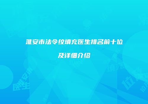 淮安市法令纹填充医生排名前十位及详细介绍