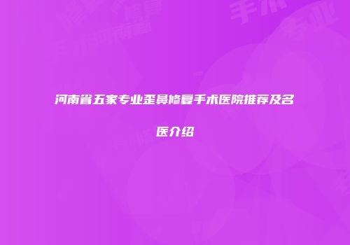 河南省五家专业歪鼻修复手术医院推荐及名医介绍
