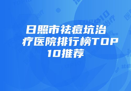 日照市祛痘坑治疗医院排行榜TOP10推荐