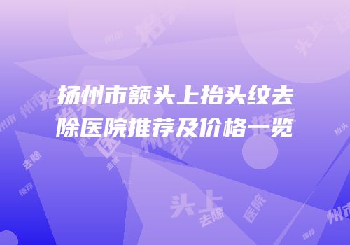 扬州市额头上抬头纹去除医院推荐及价格一览