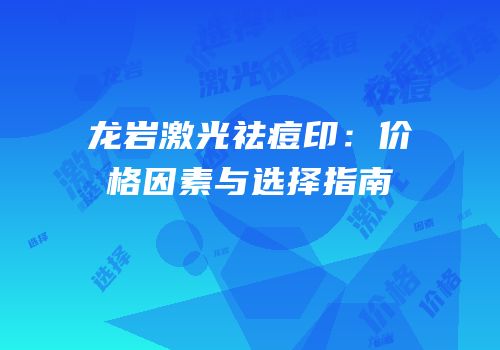 龙岩激光祛痘印：价格因素与选择指南