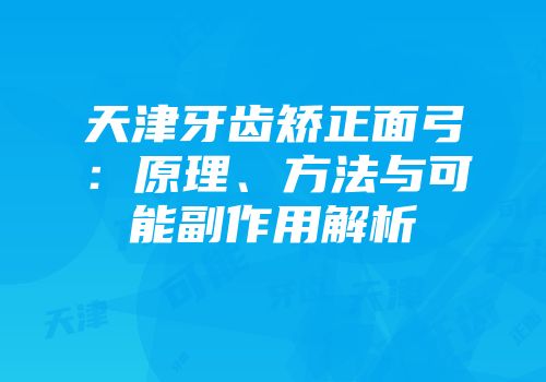 天津牙齿矫正面弓：原理、方法与可能副作用解析