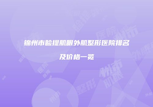 锦州市睑提肌眼外肌整形医院排名及价格一览