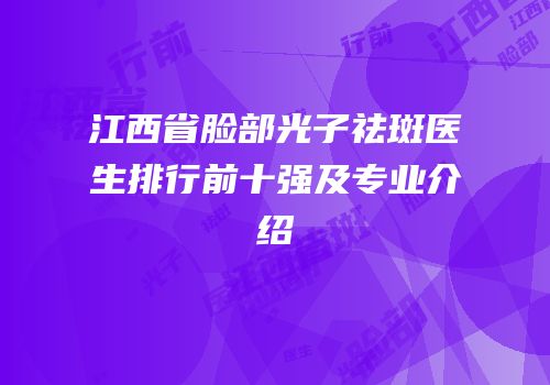 江西省脸部光子祛斑医生排行前十强及专业介绍