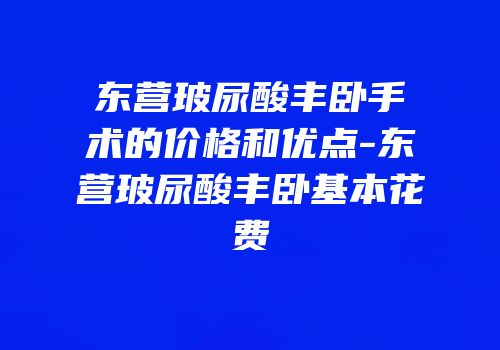 东营玻尿酸丰卧手术的价格和优点-东营玻尿酸丰卧基本花费