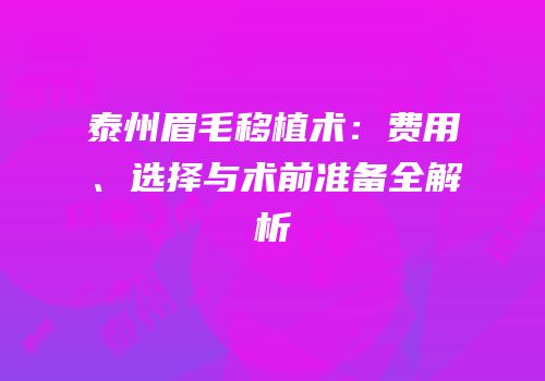 泰州眉毛移植术：费用、选择与术前准备全解析