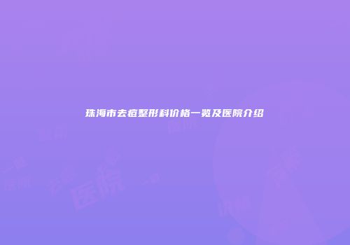 珠海市去痘整形科价格一览及医院介绍