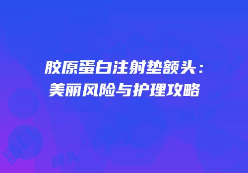 胶原蛋白注射垫额头：美丽风险与护理攻略